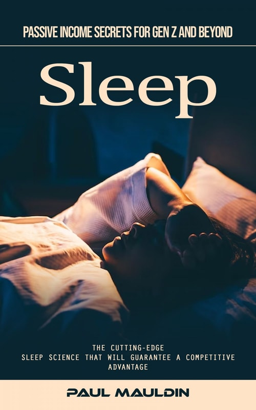 Sleep: Passive Income Secrets for Gen Z and Beyond (The Cutting-edge Sleep Science That Will Guarantee a Competitive Advantage)