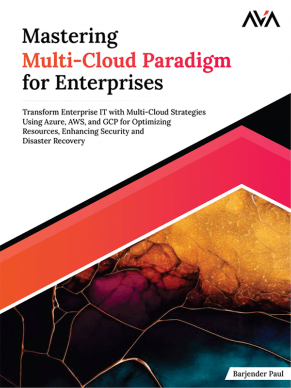 Mastering Multi-Cloud Paradigm for Enterprises: Transform Enterprise IT with Multi-Cloud Strategies Using Azure, AWS, and GCP for Optimizing Resources, Enhancing Security and Disaster Recovery