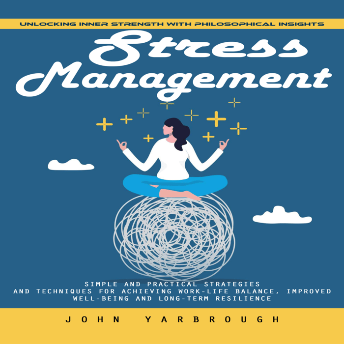 Stress Management: Unlocking Inner Strength With Philosophical Insights (Simple and Practical Strategies and Techniques for Achieving Work-life Balance, Improved Well-being and Long-term Resilience)