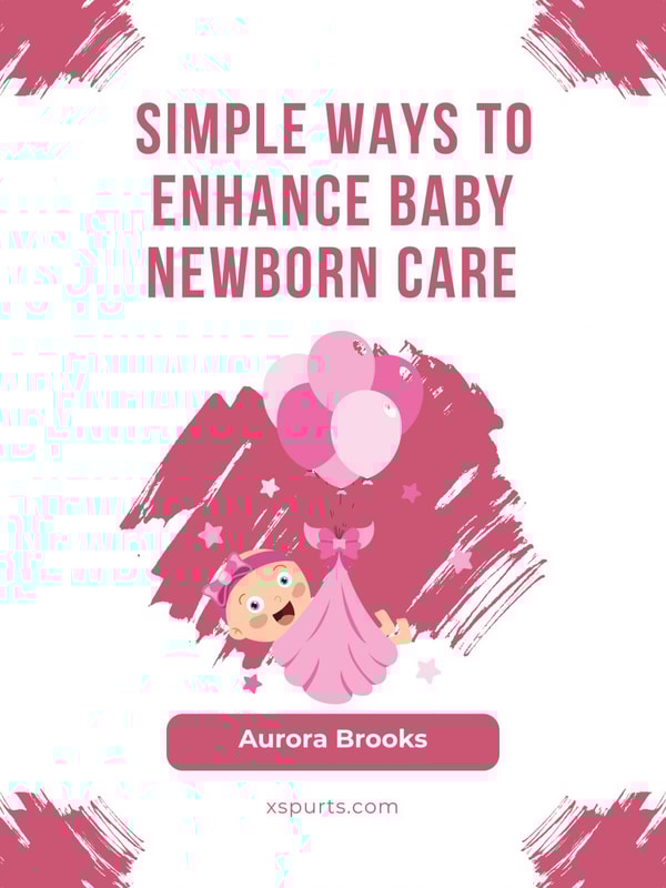Simple Ways to Enhance Baby Newborn Care