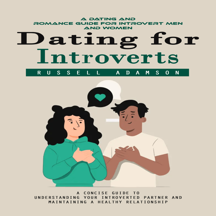 Dating for Introverts: A Dating and Romance Guide for Introvert Men and Women (A Concise Guide to Understanding Your Introverted Partner and Maintaining a Healthy Relationship)