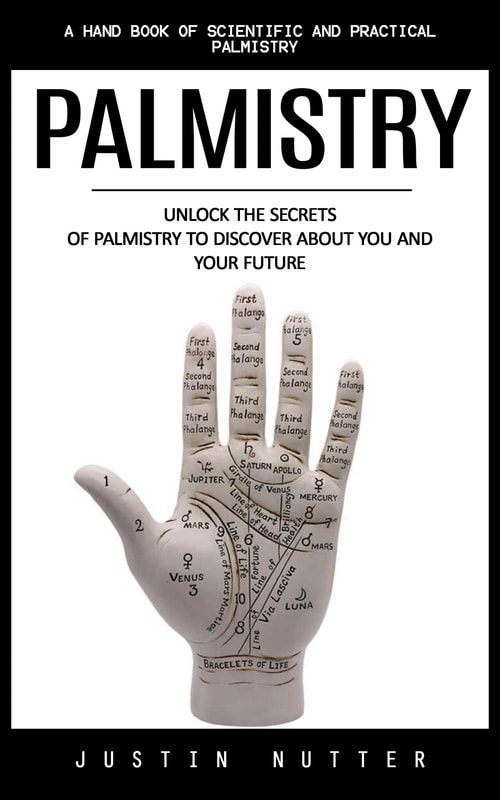 Palmistry: A Hand Book of Scientific and Practical Palmistry (Unlock the Secrets of Palmistry to Discover About You and Your Future)