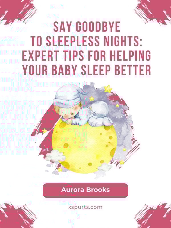 Say Goodbye to Sleepless Nights- Expert Tips for Helping Your Baby Sleep Better