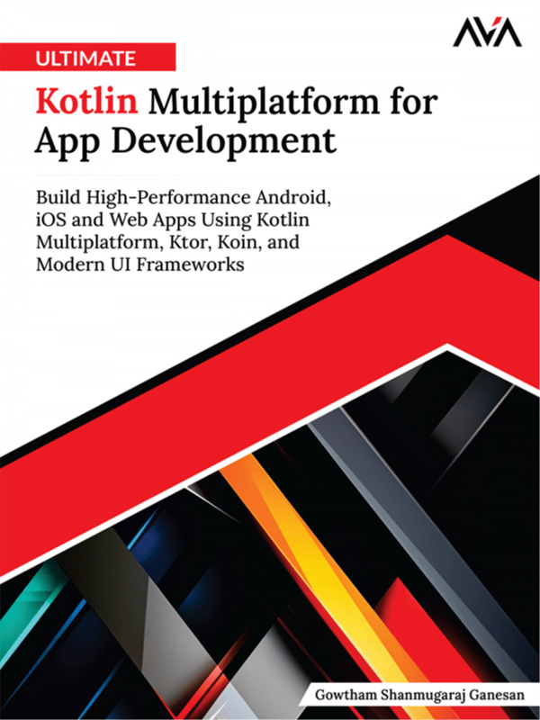 Ultimate Kotlin Multiplatform for App Development: Build High-Performance Android, iOS and Web Apps Using Kotlin Multiplatform, Ktor, Koin, and Modern UI Frameworks