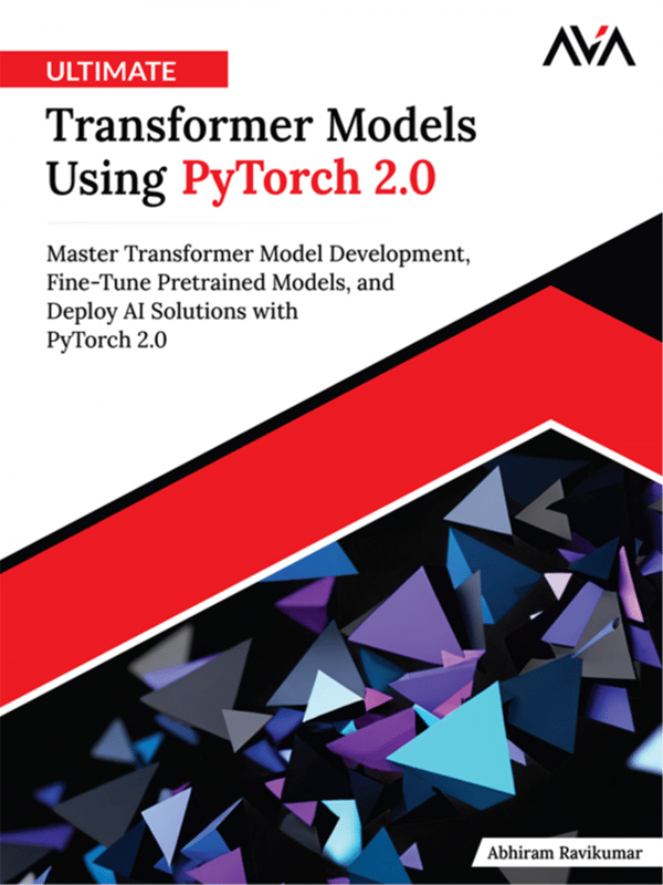 Ultimate Transformer Models Using PyTorch 2.0: Master Transformer Model Development, Fine-Tune Pretrained Models, and Deploy AI Solutions with PyTorch 2.0