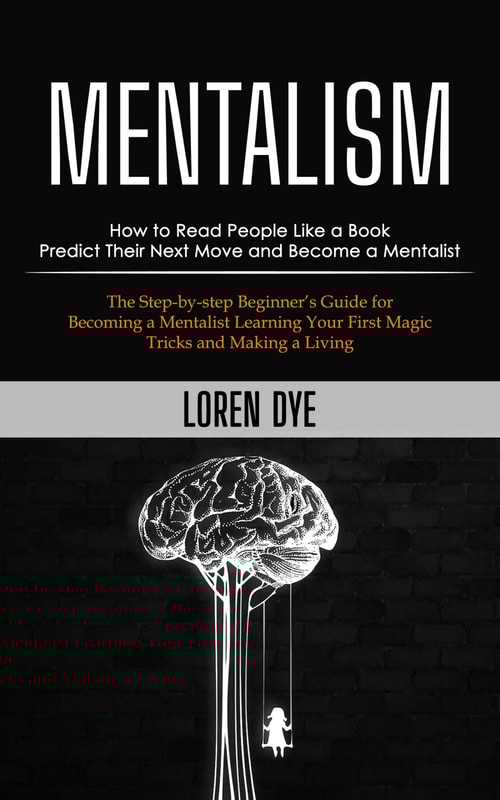 Mentalism: How to Read People Like a Book Predict Their Next Move and Become a Mentalist (The Step-by-step Beginner’s Guide for Becoming a Mentalist Learning Your First Magic Tricks and Making a Living)