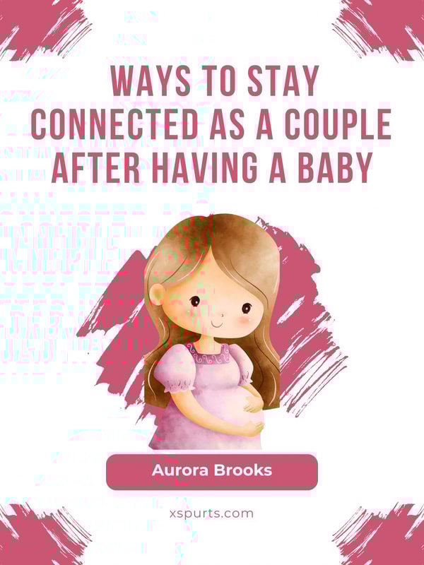 Ways to Stay Connected as a Couple After Having a Baby