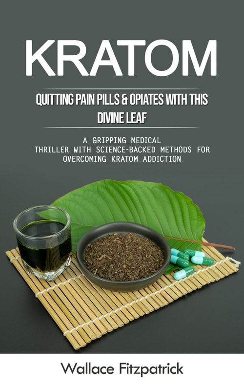 Kratom: Quitting Pain Pills & Opiates With This Divine Leaf (A Gripping Medical Thriller With Science-backed Methods for Overcoming Kratom Addiction)
