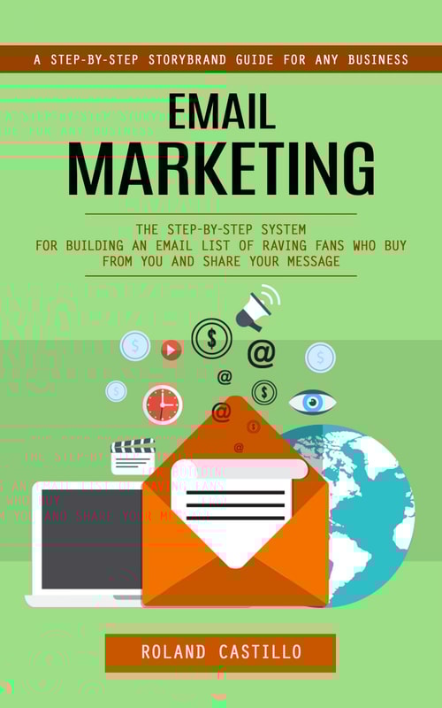 Email Marketing: A Step-by-step Storybrand Guide for Any Business (The Step-by-step System for Building an Email List of Raving Fans Who Buy From You and Share Your Message)