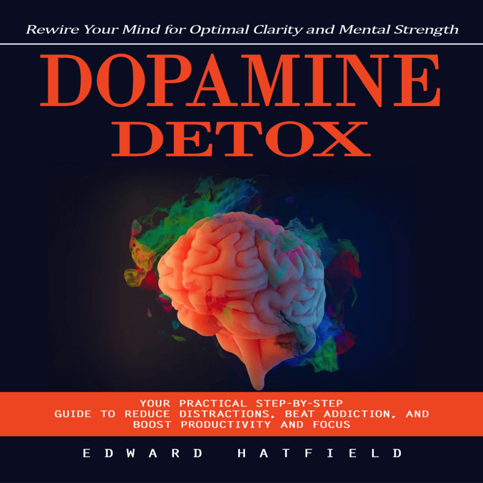 Dopamine Detox: Rewire Your Mind for Optimal Clarity and Mental Strength (Your Practical Step-by-step Guide to Reduce Distractions, Beat Addiction, and Boost Productivity and Focus)