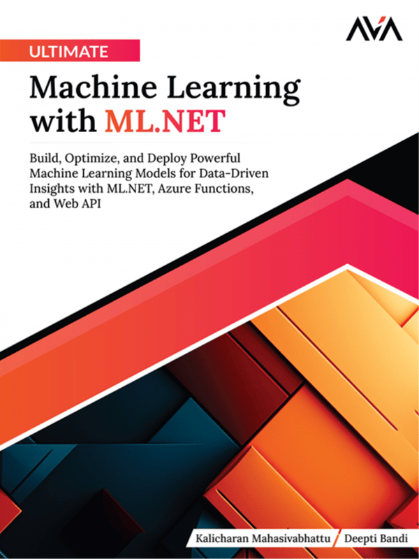 Ultimate Machine Learning with ML.NET: Build, Optimize, and Deploy Powerful Machine Learning Models for Data-Driven Insights with ML.NET, Azure Functions, and Web API