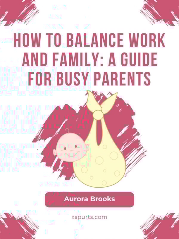 How to Balance Work and Family- A Guide for Busy Parents
