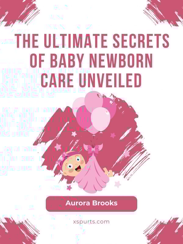 The Ultimate Secrets of Baby Newborn Care Unveiled