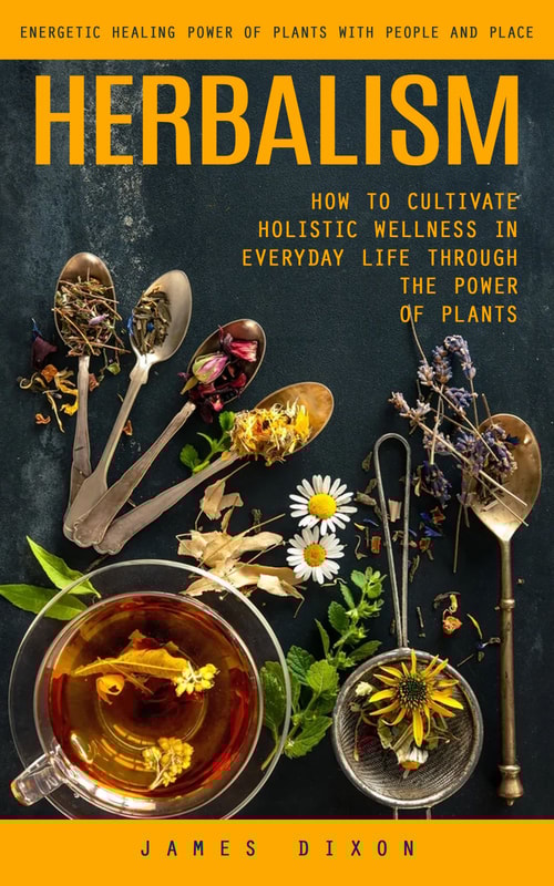 Herbalism: Energetic Healing Power of Plants With People and Place (How to Cultivate Holistic Wellness in Everyday Life Through the Power of Plants)