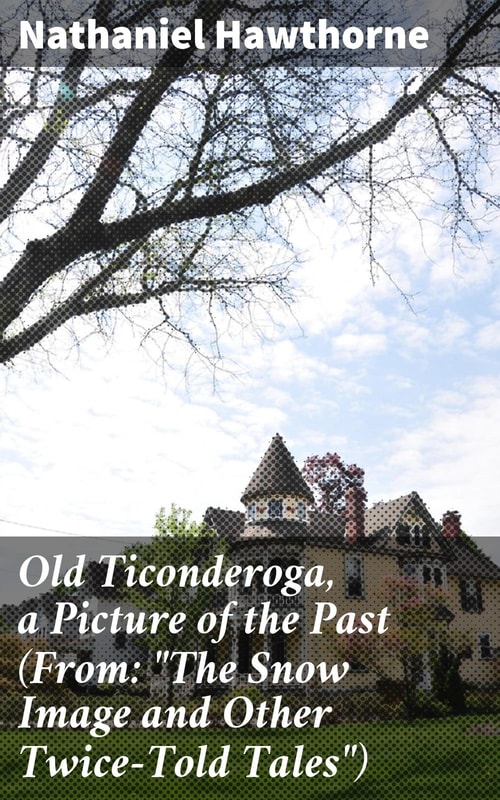 Old Ticonderoga, a Picture of the Past (From: "The Snow Image and Other Twice-Told Tales")