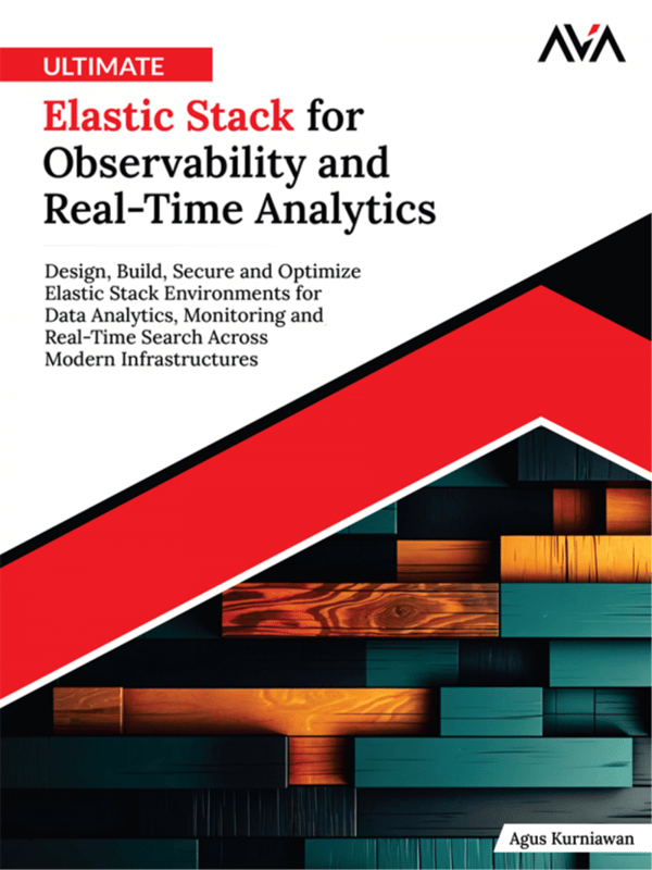 Ultimate Elastic Stack for Observability and Real-Time Analytics: Design, Build, Secure and Optimize Elastic Stack Environments for Data Analytics, Monitoring and Real-Time Search Across Modern Infrastructures