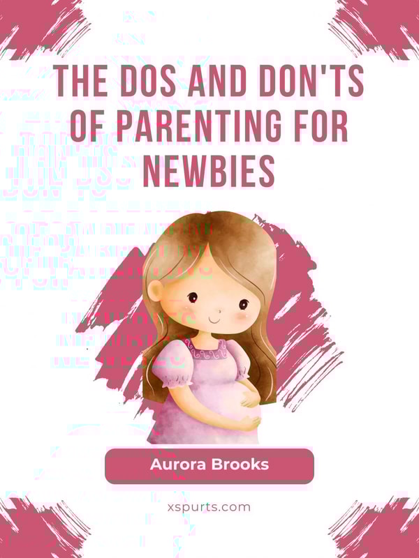 The Dos and Don'ts of Parenting for Newbies