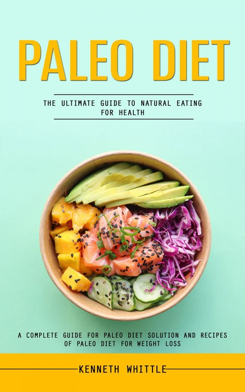 Paleo Diet: The Ultimate Guide to Natural Eating for Health (A Complete Guide for Paleo Diet Solution and Recipes of Paleo Diet for Weight Loss)