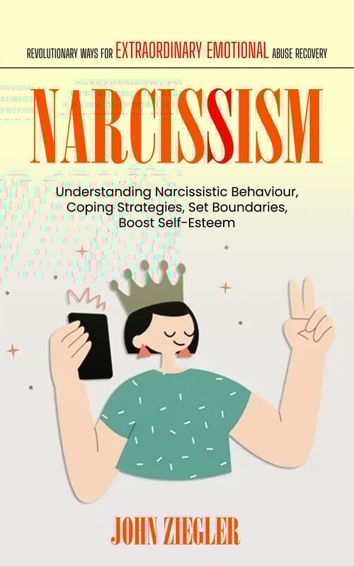 Narcissism: Revolutionary Ways for Extraordinary Emotional Abuse Recovery (Understanding Narcissistic Behaviour, Coping Strategies, Set Boundaries, Boost Self-Esteem)