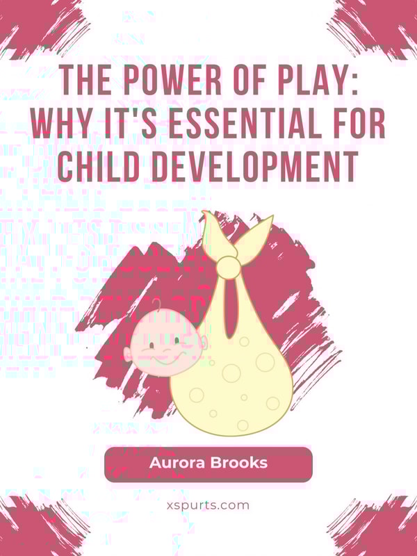 The Power of Play- Why It's Essential for Child Development