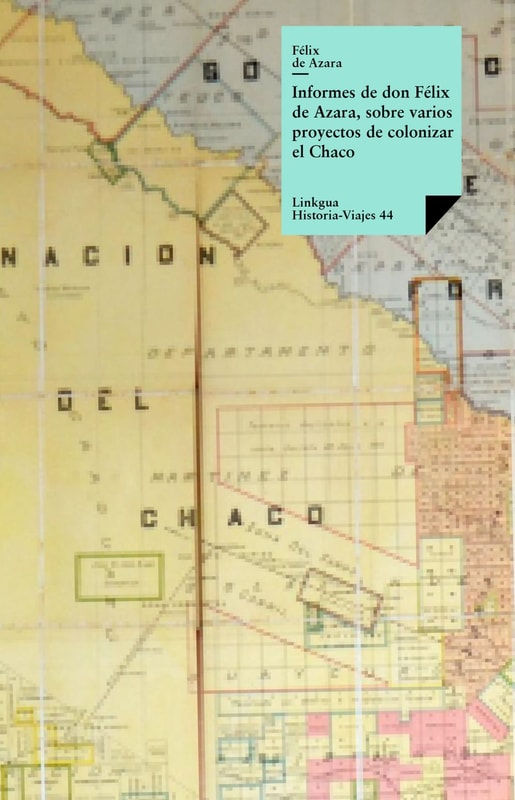 Informes de don Félix de Azara, sobre varios proyectos de colonizar el Chaco