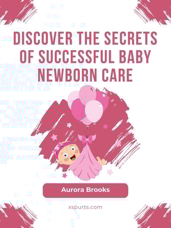 Discover the Secrets of Successful Baby Newborn Care