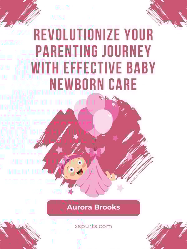 Revolutionize Your Parenting Journey with Effective Baby Newborn Care