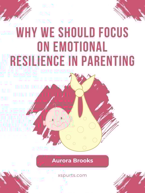 Why We Should Focus on Emotional Resilience in Parenting