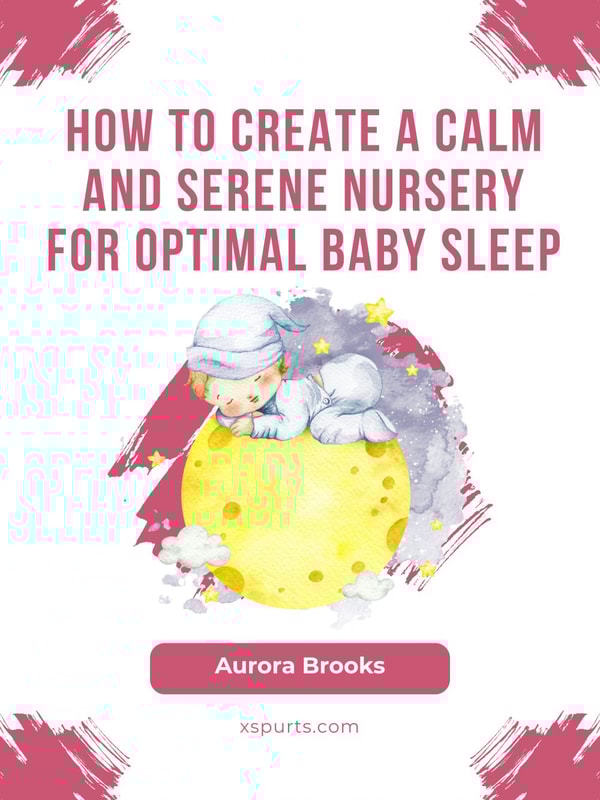How to Create a Calm and Serene Nursery for Optimal Baby Sleep