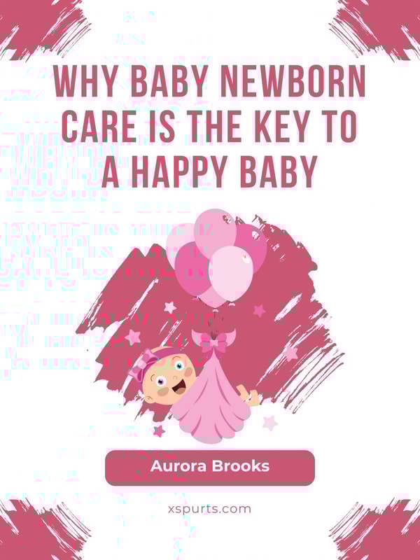 Why Baby Newborn Care Is the Key to a Happy Baby