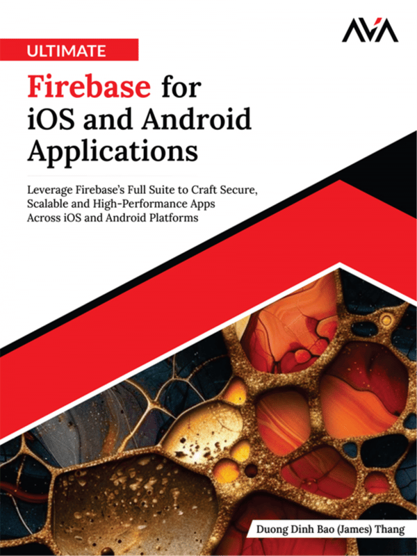 Ultimate Firebase for iOS and Android Applications: Leverage Firebase’s Full Suite to Craft Secure, Scalable and High-Performance Apps Across iOS and Android Platforms