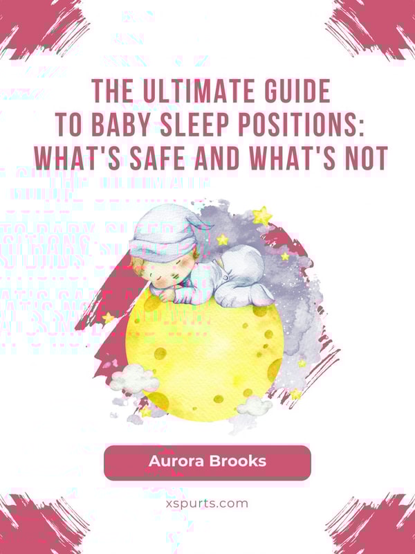 The Ultimate Guide to Baby Sleep Positions- What's Safe and What's Not