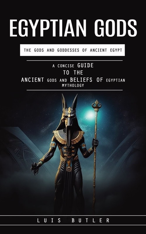 Egyptian Gods: The Gods and Goddesses of Ancient Egypt (A Concise Guide to the Ancient Gods and Beliefs of Egyptian Mythology)