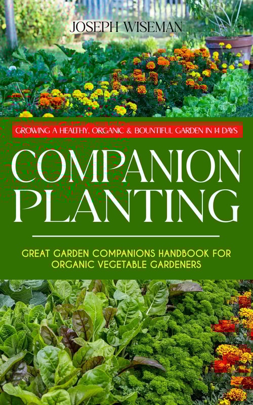 Companion Planting: Growing a Healthy, Organic & Bountiful Garden in 14 Days (Great Garden Companions Handbook for Organic Vegetable Gardeners)