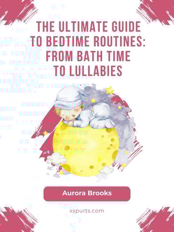 The Ultimate Guide to Bedtime Routines- From Bath Time to Lullabies