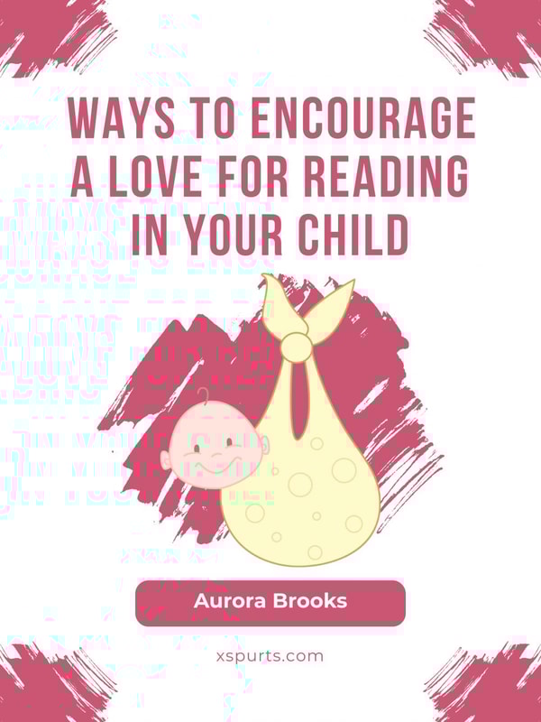 Ways to Encourage a Love for Reading in Your Child