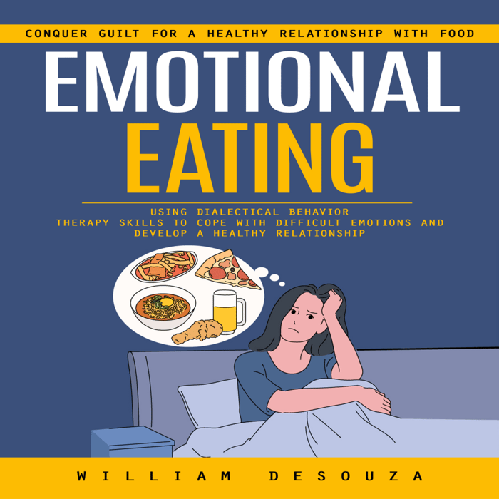 Emotional Eating: Conquer Guilt for a Healthy Relationship With Food (Using Dialectical Behaviour Therapy Skills to Cope With Difficult Emotions and Develop a Healthy Relationship)