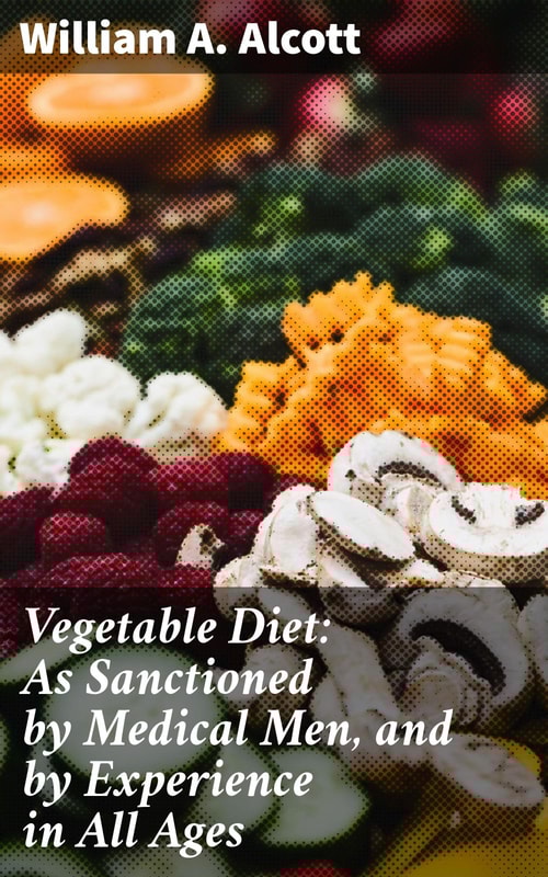 Vegetable Diet: As Sanctioned by Medical Men, and by Experience in All Ages
