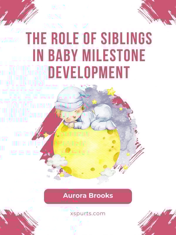 The Role of Siblings in Baby Milestone Development