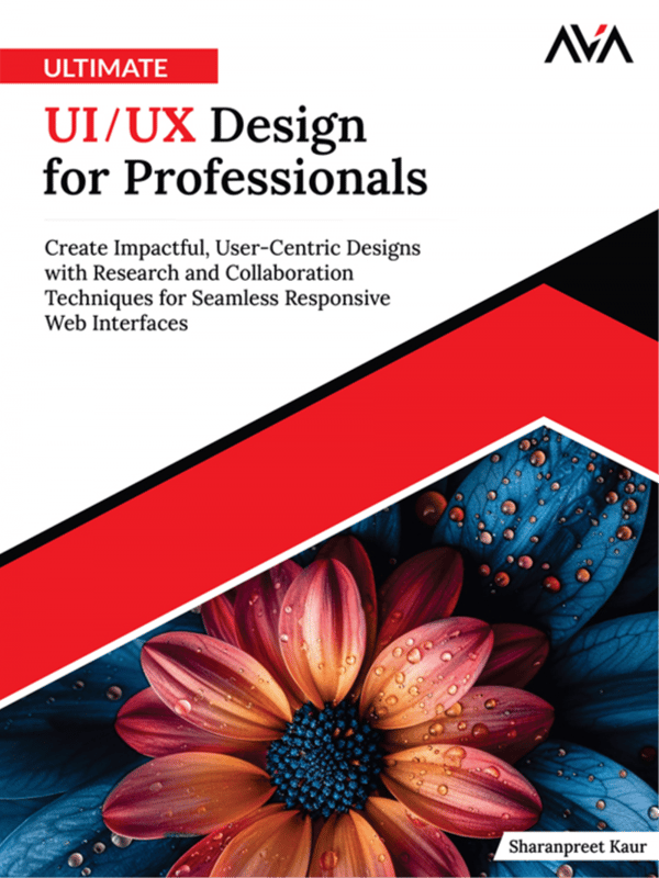 Ultimate UI/UX Design for Professionals: Create Impactful, User-Centric Designs with Research and Collaboration Techniques for Seamless Responsive Web Interfaces