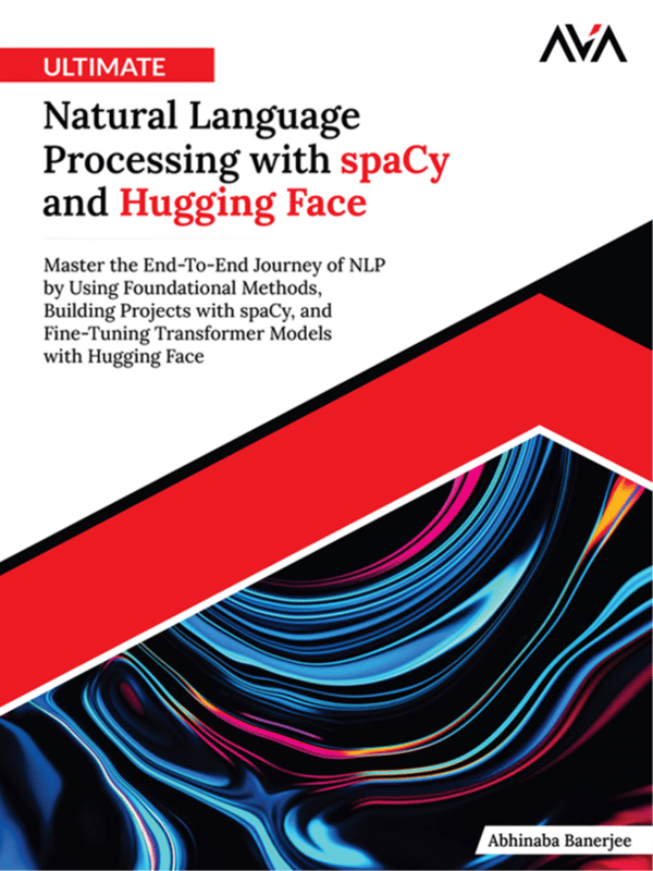 Ultimate Natural Language Processing with spaCy and Hugging Face: Master the End-To-End Journey of NLP by Using Foundational Methods, Building Projects with spaCy, and Fine-Tuning Transformer Models with Hugging Face