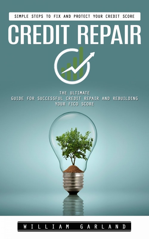 Credit Repair: Simple Steps to Fix and Protect Your Credit Score (The Ultimate Guide for Successful Credit Repair and Rebuilding Your Fico Score)