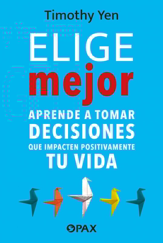Elige mejor. Aprende a tomar decisiones que impacten positivamente en tu vida