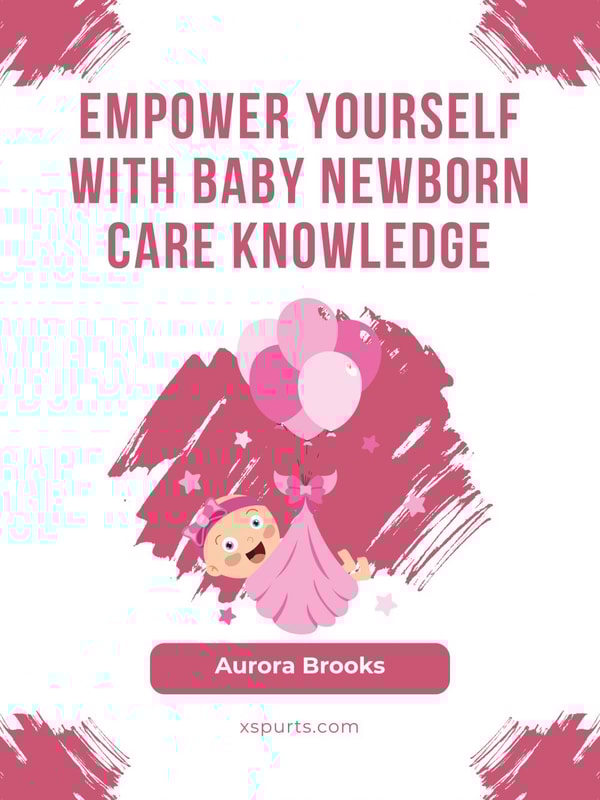Empower Yourself with Baby Newborn Care Knowledge