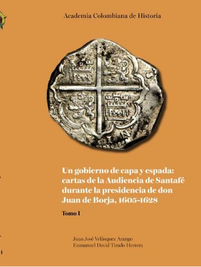 Un gobierno de capa y espada: cartas de la Audiencia de Santafé durante la presidencia de don Juan de Borja 1605-1628
