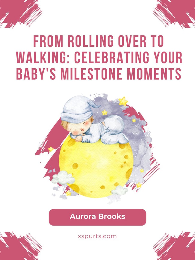 From Rolling Over to Walking- Celebrating Your Baby's Milestone Moments