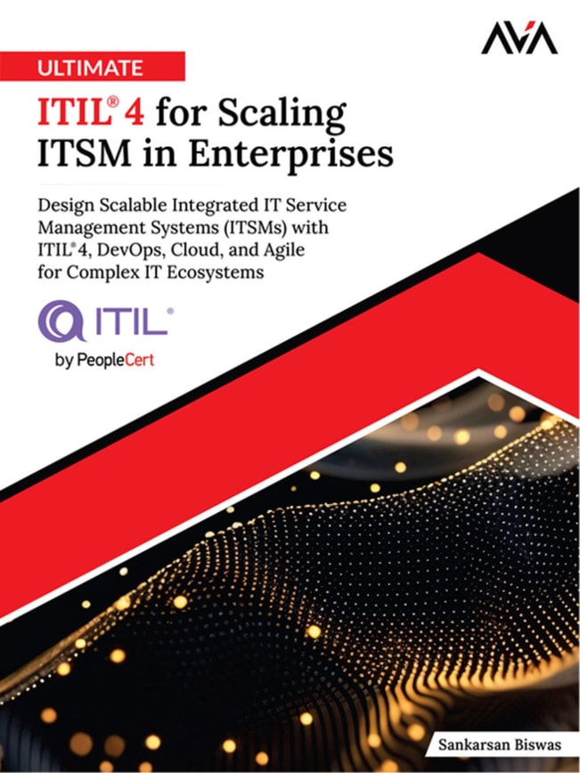 Ultimate ITIL® 4 for Scaling ITSM in Enterprises: Design Scalable Integrated IT Service Management Systems (ITSMs) with ITIL® 4, DevOps, Cloud, and Agile for Complex IT Ecosystems