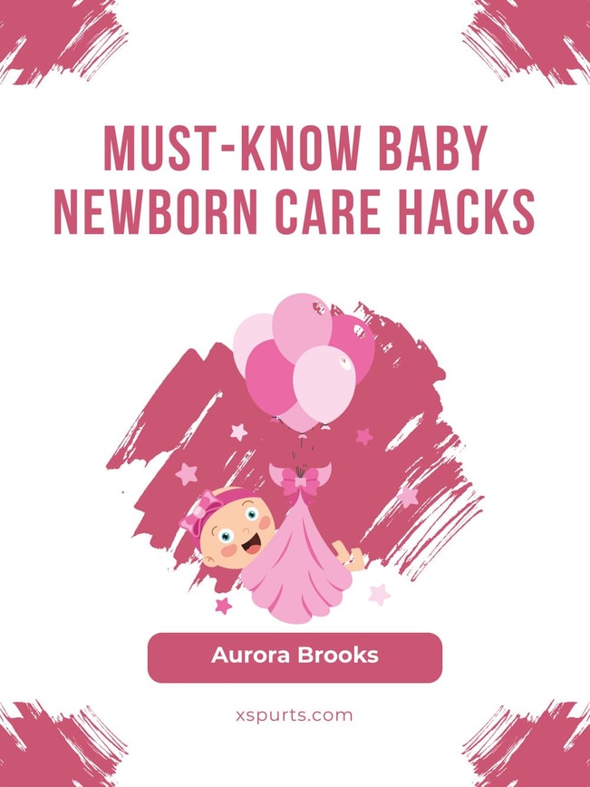Must-Know Baby Newborn Care Hacks