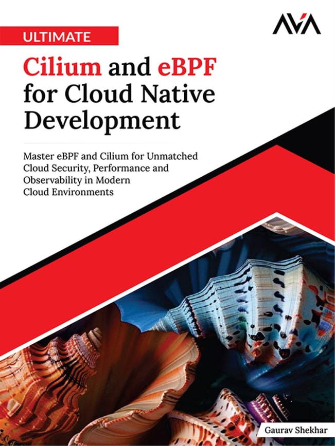 Ultimate Cilium and eBPF for Cloud Native Development: Master eBPF and Cilium for Unmatched Cloud Security, Performance and Observability in Modern Cloud Environments