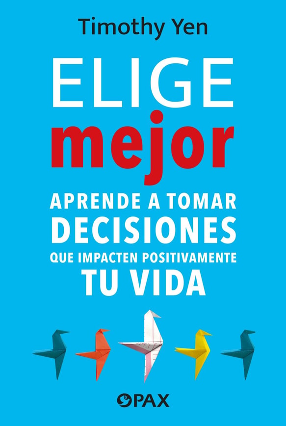 Elige mejor. Aprende a tomar decisiones que impacten positivamente en tu vida